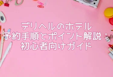 デリヘルのホテル予約手順とポイント解説：初心者向けガイド