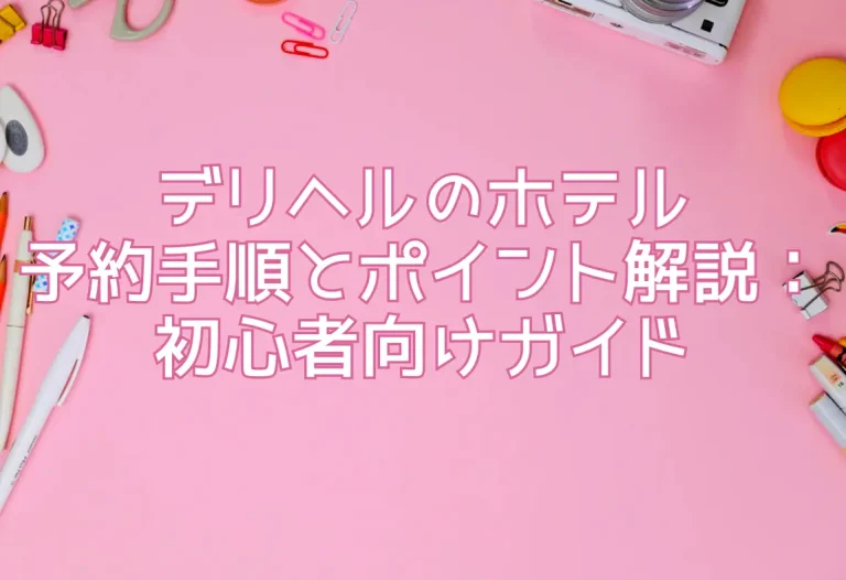 デリヘルのホテル予約手順とポイント解説：初心者向けガイド