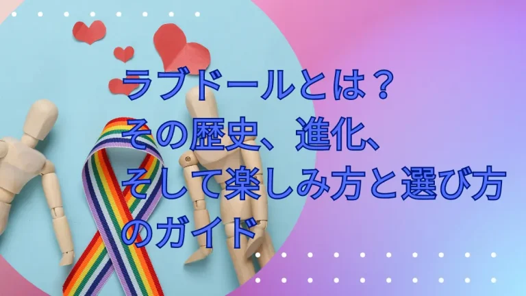 ラブドールとは？ その歴史、進化、 そして楽しみ方と選び方のガイド