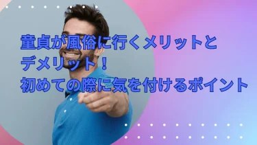 童貞が風俗に行くメリットとデメリット！初めての際に気を付けるポイント