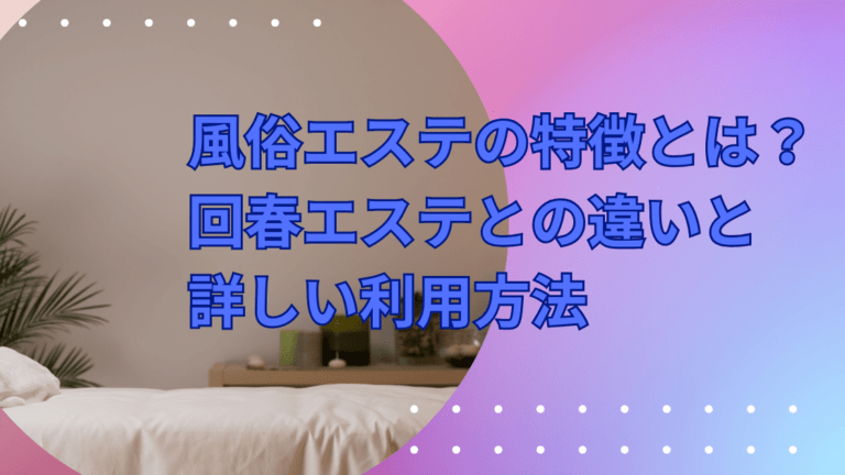 風俗エステの特徴とは？ 回春エステとの違いと 詳しい利用方法