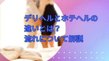 デリヘルとホテヘルの違いとは？流れについて解説