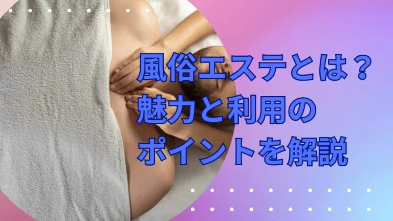風俗エステとは？魅力と利用のポイントを解説