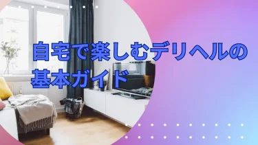 自宅で楽しむデリヘルの基本ガイド：風俗利用初心者のためのステップバイステップ解説