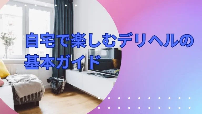 自宅で楽しむデリヘルの基本ガイド：風俗利用初心者のためのステップバイステップ解説