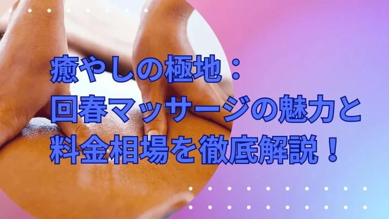 癒やしの極地：回春マッサージの魅力と料金相場を徹底解説！