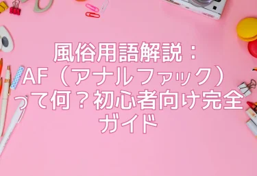 風俗用語解説：AF（アナルファック）って何？初心者向け完全ガイド