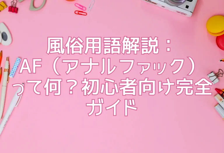 風俗用語解説：AF（アナルファック）って何？初心者向け完全ガイド