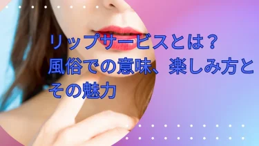 リップサービスとは？風俗での意味、楽しみ方とその魅力