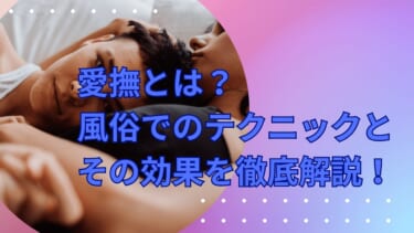 愛撫とは？風俗でのテクニックとその効果を徹底解説！