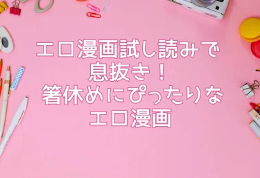エロ漫画試し読みで息抜き！風俗コラムの箸休めにぴったりなマンガをチェックしよう