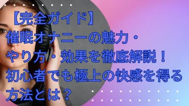 催眠オナニーの魅力・やり方・効果を徹底解説！初心者でも極上の快感を得る方法とは？【完全ガイド】