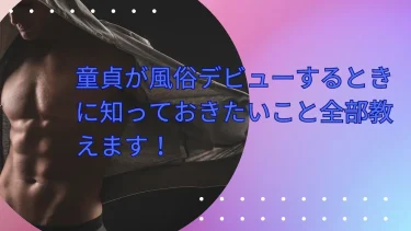 童貞が風俗デビューするときに知っておきたいこと全部教えます！