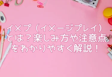 イメプ（イメージプレイ）とは？楽しみ方や注意点をわかりやすく解説！