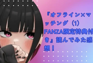 untsuku『オフライン×マッチング（1）FANZA限定特典付き』エロ漫画レビュー：無料試し読み
