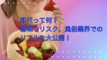 即尺って何?意味やリスク、風俗業界でのリアルを大公開!