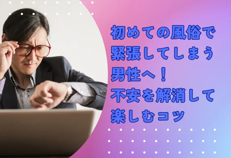 初めての風俗で緊張してしまう男性へ！ 不安を解消して楽しむコツ