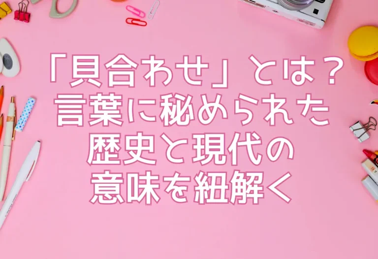 「貝合わせ」とは？言葉に秘められた歴史と現代の意味を紐解く
