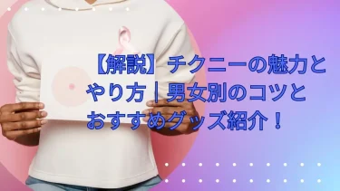 【解説】チクニーの魅力とやり方｜男女別のコツとおすすめグッズ紹介！