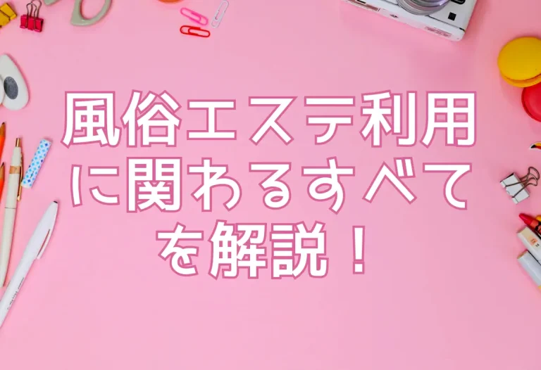 風俗エステ利用に関わるすべてを解説！