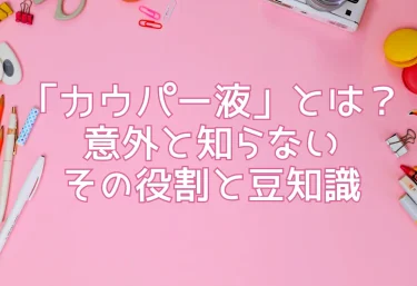 「カウパー液」とは？意外と知らないその役割と豆知識