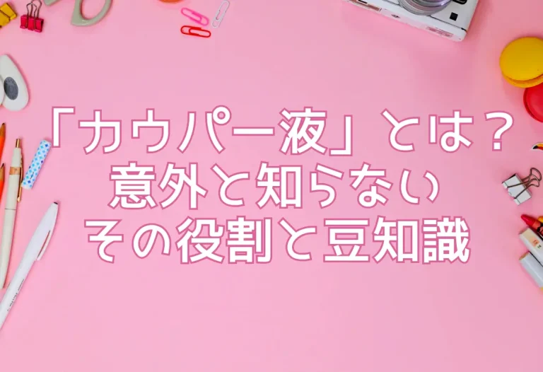 「カウパー液」とは？意外と知らないその役割と豆知識
