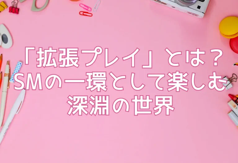 「拡張プレイ」とは？SMの一環として楽しむ深淵の世界