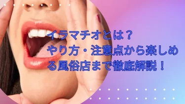 イラマチオとは？やり方・注意点から楽しめる風俗店まで徹底解説！
