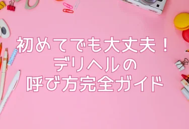 初めてでも大丈夫！デリヘルの呼び方完全ガイド