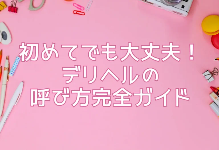 初めてでも大丈夫！デリヘルの呼び方完全ガイド