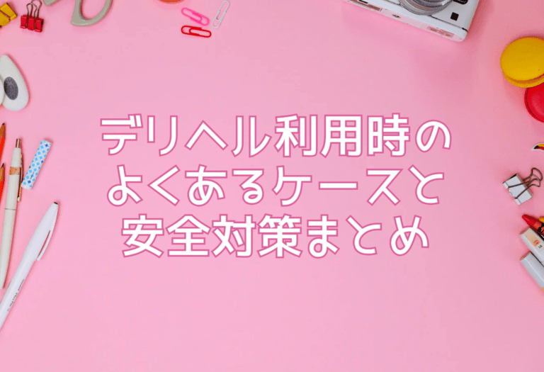デリヘル利用時のよくあるケースと安全対策まとめ