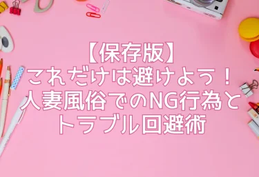 【保存版】これだけは避けよう！人妻風俗でのNG行為とトラブル回避術