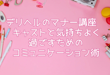 デリヘルのマナー講座—キャストと気持ちよく過ごすためのコミュニケーション術