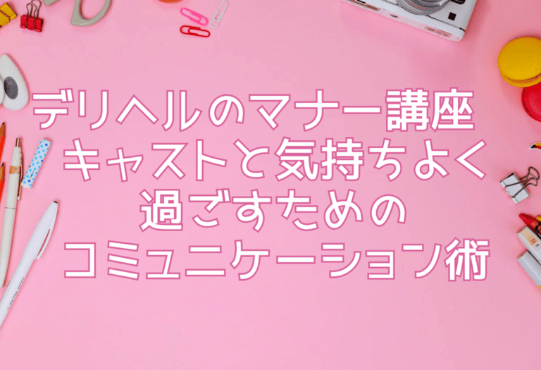 デリヘルのマナー講座—キャストと気持ちよく過ごすためのコミュニケーション術