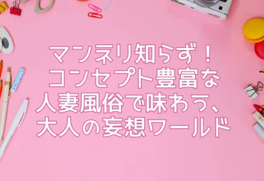 マンネリ知らず！コンセプト豊富な人妻風俗で味わう、大人の妄想ワールド