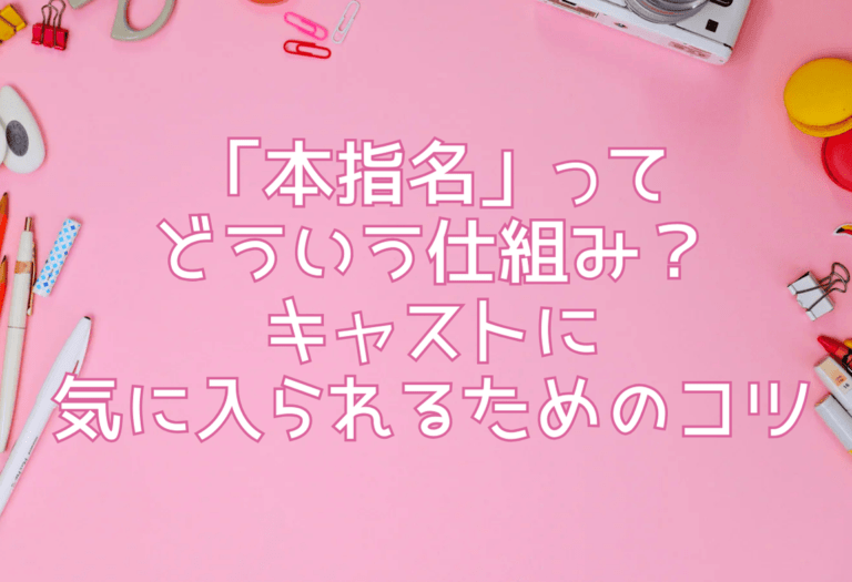 「本指名」ってどういう仕組み？キャストに気に入られるためのコツ