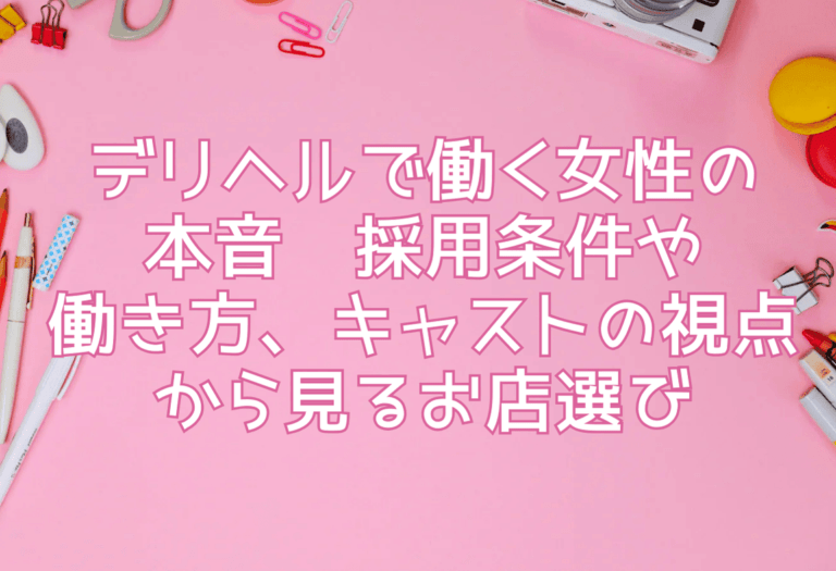 デリヘルで働く女性の本音—採用条件や働き方、キャストの視点から見るお店選び