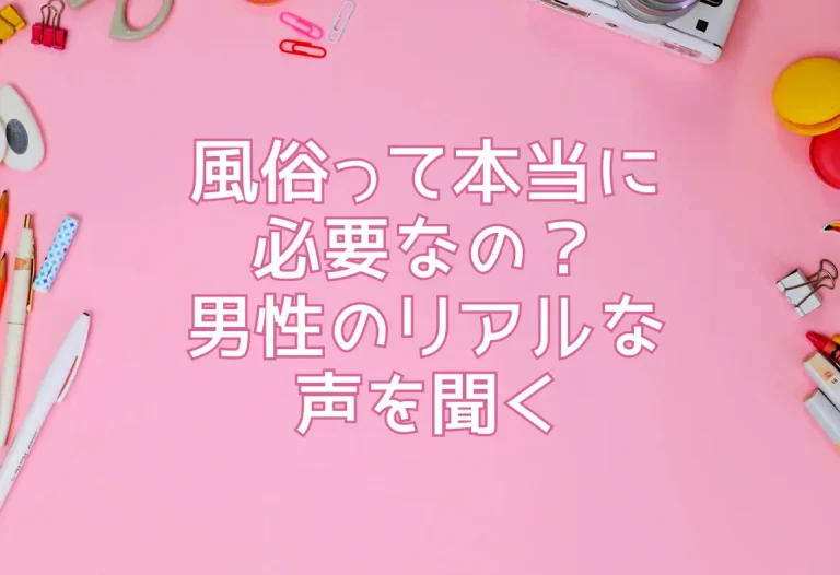 風俗って本当に必要なの？男性のリアルな声を聞く