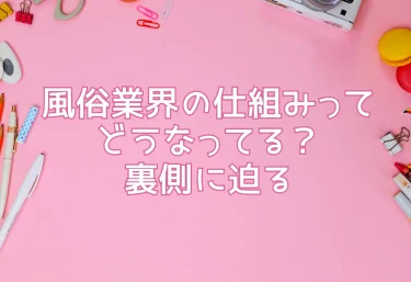風俗業界の仕組みってどうなってる？裏側に迫る