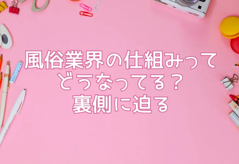 風俗業界の仕組みってどうなってる？裏側に迫る