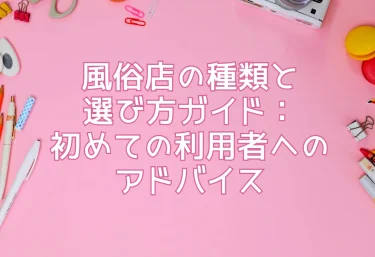風俗店の種類と選び方ガイド：初めての利用者へのアドバイス