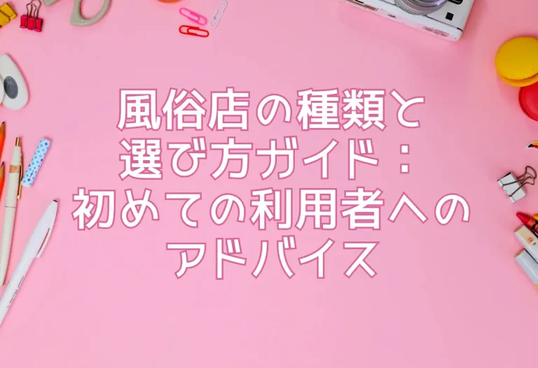 風俗店の種類と選び方ガイド：初めての利用者へのアドバイス