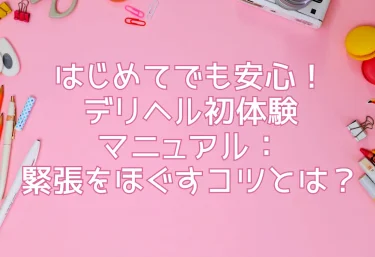 はじめてでも安心！デリヘル初体験マニュアル：緊張をほぐすコツとは？