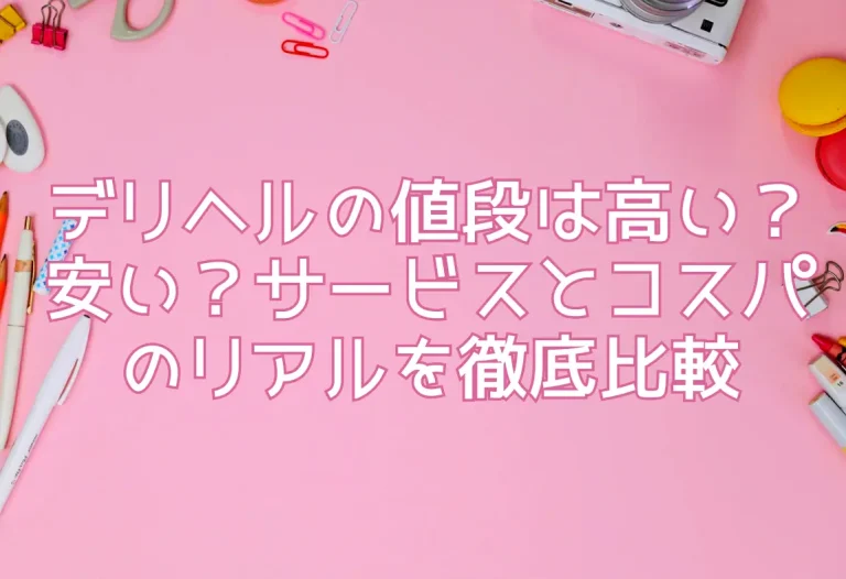 デリヘルの値段は高い？安い？サービスとコスパのリアルを徹底比較
