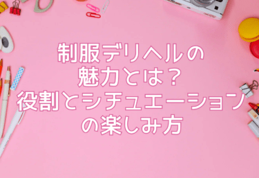 制服デリヘルの魅力とは？—役割とシチュエーションの楽しみ方