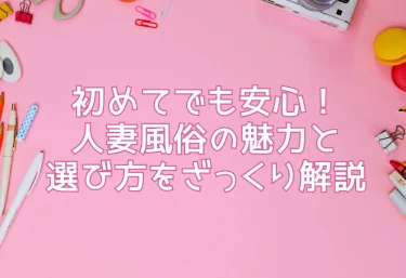 初めてでも安心！人妻風俗の魅力と選び方をざっくり解説