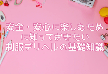 安全・安心に楽しむために知っておきたい制服デリヘルの基礎知識