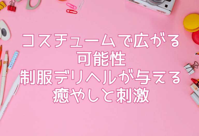 コスチュームで広がる可能性—制服デリヘルが与える癒やしと刺激