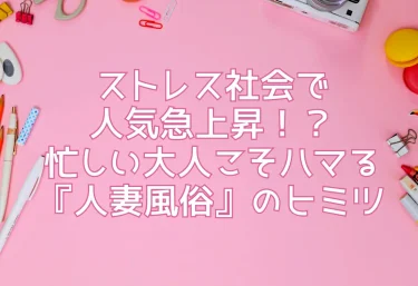 ストレス社会で人気急上昇！？忙しい大人こそハマる『人妻風俗』のヒミツ