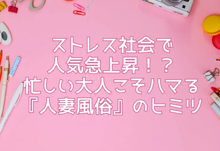ストレス社会で人気急上昇！？忙しい大人こそハマる『人妻風俗』のヒミツ